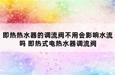 即热热水器的调流阀不用会影响水流吗 即热式电热水器调流阀